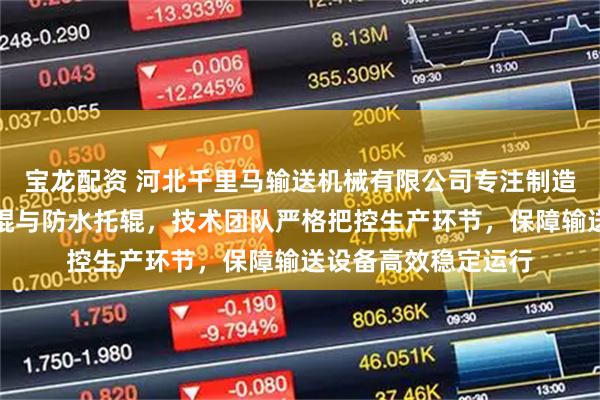 宝龙配资 河北千里马输送机械有限公司专注制造缓冲托辊、平行托辊与防水托辊，技术团队严格把控生产环节，保障输送设备高效稳定运行