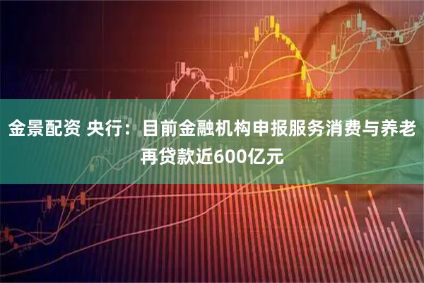 金景配资 央行：目前金融机构申报服务消费与养老再贷款近600亿元