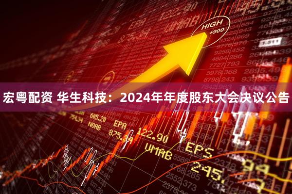 宏粤配资 华生科技：2024年年度股东大会决议公告