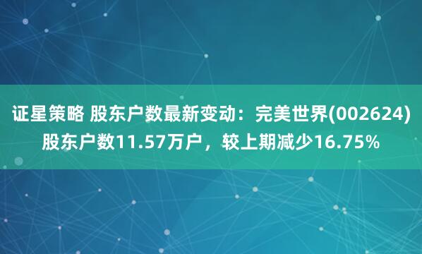 证星策略 股东户数最新变动：完美世界(002624)股东户数11.57万户，较上期减少16.75%
