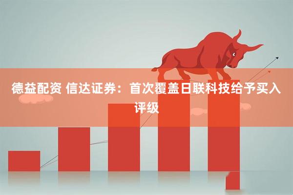 德益配资 信达证券：首次覆盖日联科技给予买入评级